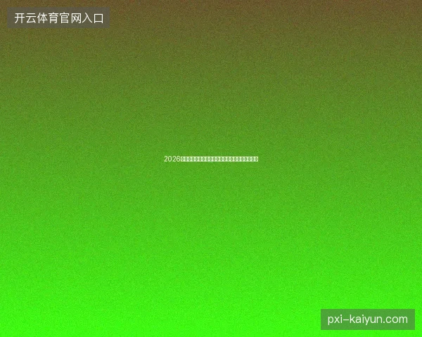 2026世界杯赛程最新看点与赛程全面解读值得球迷关注